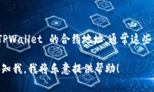 TPWallet 是一个去中心化的钱包和区块链生态系统，用户可以通过它进行数字资产的存储和管理。如果你在寻找 TPWallet 的合约地址，通常这些信息可以在其官方网站、社交媒体渠道或区块链浏览器上找到。合约地址是唯一的，用于确保与特定智能合约的交互。

请确保在访问有关 TPWallet 的信息时，选择官方来源以避免诈骗或假冒项目。如果你有更多具体问题或需求，请告知我，我将乐意提供帮助！