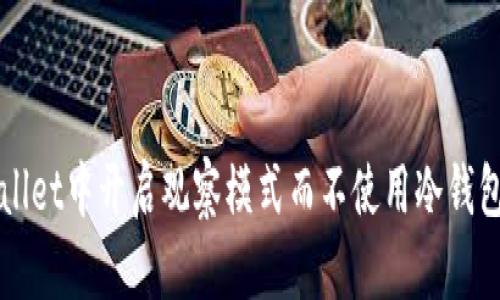 如何在TPWallet中开启观察模式而不使用冷钱包的解决方案