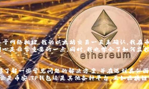 币安提以太坊到tpwallet不见了的解决方案与用户指南

币安, 提现, 以太坊, tpwallet, 加密货币/guanjianci

引言
在区块链和加密货币的世界中，资产的转移通常是高效而快速的。然而，有时用户在从一个平台如币安（Binance）提现到另一个钱包如TP钱包（TP Wallet）时，可能会遇到资金丢失的情况。这类情况听起来让人焦虑不安，所以本篇文章将为您提供一些解决方案和建议，帮助您找回可能“失踪”的以太坊（ETH）。

了解提现流程
提现的第一个步骤便是在币安上确认您的提现信息是否正确。在向TP钱包提现时，您需要输入正确的收款地址，不论是通过扫描二维码还是手动输入，如果地址输入错误，那么资金将会发送至错误的地址，这可能导致资金的永久损失。
了解不同区块链的确认时间也是非常重要的。以太坊网络在拥堵时可能会发生交易延迟，这意味着您的交易可能没有立即反映在TP钱包中。通常情况下，交易在确认后几分钟内就能到达，但在高峰期，您可能需要等待更长的时间。

提现后资金未到的常见原因
在您等待资金到达的过程中，可能会面临一些疑问和担忧。以下是一些常见原因，导致您的以太坊未能及时到达TP钱包：
ul
    li错误的收款地址：如前所述，输入错误的地址可能导致资金永远送错。/li
    li网络拥堵：以太坊网络的拥堵会导致交易确认时间加长。/li
    li提现未成功：您可能没有成功提交提现请求，需再次确认提现状态。/li
    liTP钱包的问题：可能是您TP钱包的系统出现故障，需检查更新或联系客服。/li
    li交易费用不足：在高峰期，您可能选择了较低的手续费，这可能导致交易被延迟。/li
/ul

检查交易状态
为了弄清楚资金去向，检查交易状态十分重要。您可以在币安平台上查看您的提现记录，并获取该交易的哈希值（Hash ID）。
然后，您可以依次到以太坊区块浏览器（如Etherscan）输入该哈希值，查看交易是否已被确认、发送至哪个地址、以及目前的状态是成功或失败。这些信息将有助于您判断资金的去向，以及是否需要进一步的操作。

联系币安客服
如果您核对了所有信息，仍无法找到您的以太坊，那么联系币安的客服将是一个明智的选择。币安的客服团队通常会在一定时间内回复用户，但在高峰期可能会存在延迟。准备好您的账户信息、交易哈希、时间戳等详细信息，将有助于客服工作人员为您快速定位问题。

关注TP钱包的情况
如果确实交易已成功且到达了TP钱包，您需要进一步确认TP钱包的状态。有时，手机应用可能因缘故未能及时更新所需数据。检查应用是否需要升级，或者重启应用程序，有时这能解决问题。
同时，请确保您使用的TP钱包地址是以太坊支持的地址。部分用户可能会在错误的钱包中寻找他们的资金。

保护自己的资产
一旦您成功找到并解决了以太坊在转账过程中出现的问题，接下来要做的便是保护好您的资产。以下是一些小建议：
ul
    li定期备份钱包：无论是TP钱包还是其他加密钱包，定期备份私钥及助记词。/li
    li启用双重验证：无论是在币安还是在TP钱包，启用双重认证以提高账户安全。/li
    li使用推荐平台：选择信誉良好的交易所和钱包，避免贪图小便宜而使用不明平台。/li
/ul

个人经验分享
作为一名加密货币投资者，在经历各种转账的过程中，我也曾遭遇过类似的情况。那时，我从一个交易所提现到我的移动钱包，但由于网络拥堵，我的以太坊交易一直未确认。我在币安查看信息，确认输入的地址没有错误，而在Etherscan上查看状态时，发现交易状态为“待确认”。
这个过程中，我的紧张感逐渐增高，但经过一段时间的等待以及再次确认后，最终交易成功完成。我意识到在加密货币的世界中，耐心是非常重要的一点。同时，我也学会了如何监控交易状态及做好资产的安全保护工作。

总结与展望
尽管加密货币的转账过程通常快速且便利，但偶尔也会因为种种原因造成资金未能及时到达的情况。通过本文的介绍，希望您能够了解一些常见问题的解决方案，并在遇到类似困扰时能够应对自如。
随着区块链技术的发展，相关的交易平台与钱包也在不断改进其用户体验。我们期待在未来，转账过程会变得更加便捷和安全，无论是币安、TP钱包还是其他各种平台。正如区块链的开放性一样，我们需要保持良好的适应能力与耐心，迎接不断变化的科技潮流。