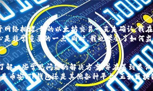 币安提以太坊到tpwallet不见了的解决方案与用户指南

币安, 提现, 以太坊, tpwallet, 加密货币/guanjianci

引言
在区块链和加密货币的世界中，资产的转移通常是高效而快速的。然而，有时用户在从一个平台如币安（Binance）提现到另一个钱包如TP钱包（TP Wallet）时，可能会遇到资金丢失的情况。这类情况听起来让人焦虑不安，所以本篇文章将为您提供一些解决方案和建议，帮助您找回可能“失踪”的以太坊（ETH）。

了解提现流程
提现的第一个步骤便是在币安上确认您的提现信息是否正确。在向TP钱包提现时，您需要输入正确的收款地址，不论是通过扫描二维码还是手动输入，如果地址输入错误，那么资金将会发送至错误的地址，这可能导致资金的永久损失。
了解不同区块链的确认时间也是非常重要的。以太坊网络在拥堵时可能会发生交易延迟，这意味着您的交易可能没有立即反映在TP钱包中。通常情况下，交易在确认后几分钟内就能到达，但在高峰期，您可能需要等待更长的时间。

提现后资金未到的常见原因
在您等待资金到达的过程中，可能会面临一些疑问和担忧。以下是一些常见原因，导致您的以太坊未能及时到达TP钱包：
ul
    li错误的收款地址：如前所述，输入错误的地址可能导致资金永远送错。/li
    li网络拥堵：以太坊网络的拥堵会导致交易确认时间加长。/li
    li提现未成功：您可能没有成功提交提现请求，需再次确认提现状态。/li
    liTP钱包的问题：可能是您TP钱包的系统出现故障，需检查更新或联系客服。/li
    li交易费用不足：在高峰期，您可能选择了较低的手续费，这可能导致交易被延迟。/li
/ul

检查交易状态
为了弄清楚资金去向，检查交易状态十分重要。您可以在币安平台上查看您的提现记录，并获取该交易的哈希值（Hash ID）。
然后，您可以依次到以太坊区块浏览器（如Etherscan）输入该哈希值，查看交易是否已被确认、发送至哪个地址、以及目前的状态是成功或失败。这些信息将有助于您判断资金的去向，以及是否需要进一步的操作。

联系币安客服
如果您核对了所有信息，仍无法找到您的以太坊，那么联系币安的客服将是一个明智的选择。币安的客服团队通常会在一定时间内回复用户，但在高峰期可能会存在延迟。准备好您的账户信息、交易哈希、时间戳等详细信息，将有助于客服工作人员为您快速定位问题。

关注TP钱包的情况
如果确实交易已成功且到达了TP钱包，您需要进一步确认TP钱包的状态。有时，手机应用可能因缘故未能及时更新所需数据。检查应用是否需要升级，或者重启应用程序，有时这能解决问题。
同时，请确保您使用的TP钱包地址是以太坊支持的地址。部分用户可能会在错误的钱包中寻找他们的资金。

保护自己的资产
一旦您成功找到并解决了以太坊在转账过程中出现的问题，接下来要做的便是保护好您的资产。以下是一些小建议：
ul
    li定期备份钱包：无论是TP钱包还是其他加密钱包，定期备份私钥及助记词。/li
    li启用双重验证：无论是在币安还是在TP钱包，启用双重认证以提高账户安全。/li
    li使用推荐平台：选择信誉良好的交易所和钱包，避免贪图小便宜而使用不明平台。/li
/ul

个人经验分享
作为一名加密货币投资者，在经历各种转账的过程中，我也曾遭遇过类似的情况。那时，我从一个交易所提现到我的移动钱包，但由于网络拥堵，我的以太坊交易一直未确认。我在币安查看信息，确认输入的地址没有错误，而在Etherscan上查看状态时，发现交易状态为“待确认”。
这个过程中，我的紧张感逐渐增高，但经过一段时间的等待以及再次确认后，最终交易成功完成。我意识到在加密货币的世界中，耐心是非常重要的一点。同时，我也学会了如何监控交易状态及做好资产的安全保护工作。

总结与展望
尽管加密货币的转账过程通常快速且便利，但偶尔也会因为种种原因造成资金未能及时到达的情况。通过本文的介绍，希望您能够了解一些常见问题的解决方案，并在遇到类似困扰时能够应对自如。
随着区块链技术的发展，相关的交易平台与钱包也在不断改进其用户体验。我们期待在未来，转账过程会变得更加便捷和安全，无论是币安、TP钱包还是其他各种平台。正如区块链的开放性一样，我们需要保持良好的适应能力与耐心，迎接不断变化的科技潮流。