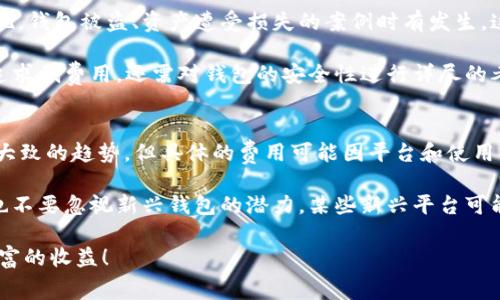   2023年区块链钱包收费标准全面解析，助您选择最具性价比的钱包！ /   
 guanjianci 区块链钱包, 收费标准, 数字货币, 钱包选择, 性价比 /guanjianci 

引言
随着区块链技术的迅猛发展，越来越多的人开始关注数字货币交易和区块链钱包的使用。在这种背景下，了解区块链钱包的收费标准至关重要。不仅可以帮助用户做出明智的选择，还能在日常交易中节省不少费用。这篇文章将全面解析2023年区块链钱包的收费标准，探讨不同钱包种类的收费体系，帮助您在众多选择中找到最具性价比的方案。

区块链钱包的种类
首先，了解区块链钱包的种类，将有助于我们更好地理解它们的收费标准。区块链钱包主要分为三种类型：热钱包、冷钱包和硬件钱包。

ul
listrong热钱包：/strong热钱包通常联网，可以随时访问和交易。它们比较方便，但安全性相对较低，因此适合频繁交易的小额资产管理。/li
listrong冷钱包：/strong冷钱包不与互联网连接，因此安全性更高。虽然使用起来不如热钱包方便，但它们适合长期存储大额资产。/li
listrong硬件钱包：/strong硬件钱包是一种特殊类型的冷钱包，提供物理设备以增加安全性。用户需要使用这些设备进行交易，确保私钥不被泄露。/li
/ul

收费标准概述
在选择区块链钱包时，要考虑其收费标准。这里我们将分析几种常见的收费项目，包括交易费用、账户维护费、提现费等。

交易费用
交易费用是使用区块链钱包时最常见的一项开销。大多数钱包平台会根据交易的复杂程度和区块链网络的拥堵情况收取一定的费用。例如，在以太坊网络上，交易费用通常以“Gwei”为单位计算，用户在发起交易时，可以选择一个合适的手续费来加快交易确认时间。

当然，不同的钱包在交易费用方面存在差异。有些钱包为了吸引用户，可能会提供免费的交易服务，但通常会在其他方面进行收费，如账户维护费或提现费。例如，某些知名交易所的钱包虽然不收取交易费，但在账户余额下限未达时，会收取维护费。对于频繁交易的用户而言，了解这种收费标准显得尤为重要。

账户维护费
并非所有的钱包都会收取账户维护费，但对于一些大型平台或交易所，账户维护费是常见的收费项目。这项费用通常是为了维持钱包运行的成本，包括服务器维护、安全保护等。而对于长期持有小额资产的用户，选择没有账户维护费的钱包，可以减少不必要的开支。

提现费用
提现费用是指用户将数字货币从钱包转出到其他钱包或账户时所需支付的费用。这项费用在不同平台可能会有很大差异。某些钱包会根据提取额度的不同而调整手续费，例如提取少量资金时可能收费较高，而提取大量资金时则费用相对较低。

例如，某些热门钱包可能会收取固定的提现费用，而另一些钱包则根据提现金额的比例进行收费，这使得用户在提现时需要进行仔细计算，以免多花冤枉钱。

如何选择合适的钱包？
在了解了区块链钱包的收费标准后，接下来的关键问题就是如何选择合适的钱包。虽然费用是一个重要因素，但使用安全性、用户体验等也同样重要。

ul
listrong安全性：/strong选择拥有良好声誉和高安全性的区块链钱包是首要任务。知名品牌的钱包通常会提供更为安全的存储方案和加密技术，从而保护用户的资产。/li
listrong费用结构：/strong分析不同钱包的费用结构，找到最适合自己的。对于频繁交易者，低交易费至关重要；而对长期持有者，选择没有维护费的钱包可能更符合经济利益。/li
listrong用户体验：/strong钱包的用户界面和使用便捷性也不容忽视。选择一个操作简单、功能齐全的钱包，能够提高日常交易的效率。/li
/ul

个人经验分享
在我自己的数字货币投资过程中，曾试用过多款不同的区块链钱包。起初，我只是关注手续费的高低，却忽略了安全性和使用体验的重要性。后来我发现，钱包被盗、资产遭受损失的案例时有发生，这让我体会到安全性的重要性。

例如，我曾使用过一家费用相对较低的钱包，最初觉得划算，但由于它的安全性较差，最终遭遇了黑客攻击，损失惨重。这次经历让我意识到，不能只是追求低费用，还需对钱包的安全性进行详尽的考量。

总结与建议
在动态变化的区块链生态中，钱包的收费标准和安全性随时可能变化，因此，不断更新自己的知识与信息是非常重要的。2023年的收费标准虽然都有大致的趋势，但具体的费用可能因平台和使用方式而有所不同。

在进行选择时，建议信息透明、口碑良好的钱包，定期查看用户反馈与评测，这不仅有助于降低交易成本，还能在使用过程中避免不必要的损失。同时，也不要忽视新兴钱包的潜力，某些新兴平台可能提供了更优惠的费用和更高的安全性。

通过以上分析，希望您能够更好地理解区块链钱包的收费标准，并能在众多选择中找到最符合您需求的钱包。愿您的数字资产在安全的环境中获得丰富的收益！
