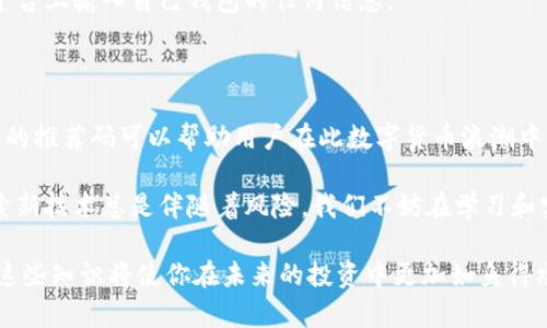 区块链钱包推荐码的使用方法及其背后的价值解析

区块链钱包, 推荐码, 使用方法, 用户价值, 数字货币/guanjianci

在数字货币蓬勃发展的今天，区块链钱包已成为每个投资者或使用者必备的工具。然而，对于一些初入门的用户来说，区块链钱包的推荐码可能仍然是一个谜。今天，我们将深入探讨如何有效地使用区块链钱包的推荐码，并揭示其中的用户价值与收益。

什么是区块链钱包推荐码？

首先，让我们了解一下什么是区块链钱包推荐码。推荐码通常是由钱包平台生成的一串字符，它一般用于引导新用户注册，并让他们获得一些额外的收益或优惠。当用户在注册时输入推荐码，推荐人和被推荐人都可能获得相应的奖励，例如手续费减免或注册奖励等。

推荐码的来源

如何获得推荐码是许多用户关注的焦点。大部分区块链钱包平台在其官方网站、社交媒体或合作伙伴网站上都会分享推荐码。一些知名钱包如Coinbase、Binance等往往会鼓励现有用户分享他们的推荐码以吸引新用户。在这个过程中，推荐者可以获得收益，而被推荐者则能享受注册时的优惠优惠。

如何使用推荐码？

使用推荐码的步骤一般比较简单，以下是一个常见的流程：

ol
li访问官网或下载应用：确保你是在公式渠道获取区块链钱包，避免安全问题。/li
li选择注册或下载：打开应用后选择“注册”或“创建新账户”。/li
li输入推荐码：在注册页面中，通常会有一个专门的输入框供用户填写推荐码。/li
li完成其他注册信息：填写必要的个人信息，如邮箱、密码、身份验证等。/li
li确认注册：完成后，你可能会收到一封确认邮件，需按指示验证邮箱。/li
/ol

在整个注册过程中，确保推荐码的准确性，否则可能无法享受到优惠。常见的错误包括多余的空格或错别字等。

使用推荐码可以获得什么？

那么，使用推荐码的好处具体有哪些呢？以下几点是用户最常关注的收益：

ul
listrong注册奖励：/strong许多平台会为新用户提供一些额外的数字货币作为奖励，有的可以达到上百美金。/li
listrong交易手续费减免：/strong通过推荐码注册的用户，往往能享受到未来交易过程中的手续费减免，节省长期的交易成本。/li
listrong积分或代币奖励：/strong部分钱包平台会推出积分系统，使用推荐码的用户可以更快地累积积分，兑换更多的收益。/li
listrong网络好友推荐收益：/strong用户在推荐他人使用钱包时，如果成功，推荐者和被推荐者都能获得奖励。/li
/ul

实用建议：怎样选择合适的推荐码？

在众多推荐码中，如何选择最适合自己的确实至关重要。我的建议是：

ol
li选择知名平台的推荐码：大平台往往有更为完善的安全和服务机制，例如Coinbase、Binance、Huobi等。/li
li对比不同的奖励政策：有些平台提供的注册奖励相对较高，但后续的手续费可能也更高。/li
li查看用户评价：通过论坛、社交媒体了解用户对特定推荐码的评价和反馈。/li
/ol

推荐码背后的风险与注意事项

尽管使用推荐码可以带来一些优惠，但也需注意潜在的风险。首先，使用来自不明来源的推荐码可能会导致安全隐患，惹上非法交易等。而且，个别平台的推荐码即便不安全，但会隐藏一些附加条件，如高额手续费或复杂的提款条件，用户需谨慎辨别。

另外，用户在获取地址和钱包私钥时，需保持警惕。这些信息的泄露将会导致可能的资产损失。因此，不建议在不信任的网站或平台上输入自己钱包的任何信息。

结论与个人经验总结

综上所述，区块链钱包推荐码的使用方法是相对简单明了的，但了解其背后的利益和风险同样重要。我的个人经验是，选择合适的推荐码可以帮助用户在此数字货币浪潮中获得更多的收益。不论你是新手还是老玩家，确保自己始终在安全的环境中使用这些工具。

此外，利用钱包的培训资源、用户论坛和网络研讨会等方式，加深自己对区块链技术的理解，也是提升用户价值的重要一环。探索新技术总是伴随着风险，我们不妨在学习和实操中积累经验，逐步放大自己的收益。

希望这些信息能够帮助你更好地理解区块链钱包推荐码的使用方法，及其所带来的用户价值。随着数字货币的持续发展，掌握这些知识将使你在未来的投资中更加如鱼得水。