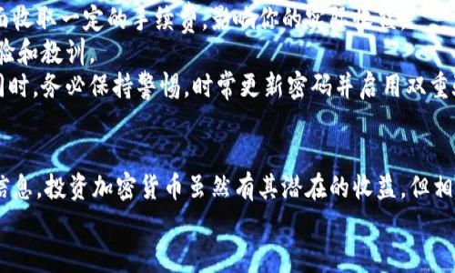   TPWallet如何查看已购币的花费金额？ / 

 guanjianci TPWallet, 加密货币, 查看购买, 费用记录, 钱包管理 /guanjianci 

引言
在如今这个数字货币盛行的时代，越来越多的人开始探索和投资加密货币。而作为一个全面安全的数字资产管理工具，TPWallet为用户提供了便捷的操作和直观的界面。许多用户在购买加密货币后，往往会想要了解具体花费了多少钱。然而，这个问题看似简单，但由于不少用户对钱包的功能了解不够，导致在查询购币费用上遇到了困难。本文将详细讲解如何在TPWallet中查看已购币的花费金额。

了解TPWallet的基本功能
首先，在深入分析如何查看已购币的花费金额之前，我们需要对TPWallet有所了解。TPWallet是一款较为流行的数字钱包，支持多种类型的加密货币，包括但不限于以太坊、比特币等主流数字货币。TPWallet不仅使用户能够存储和管理自己的数字资产，还能在各大交易平台进行交易。
TPWallet的操作界面友好，特别适合新人使用。用户可以轻松查看账户余额、交易记录等信息。这些基本功能正是用户了解其投资状况的基础。

如何查看购买加密货币的费用
接下来，我们将分步介绍如何在TPWallet中查看已购币的花费金额。
首先，你需要打开TPWallet并登录到你的账户。在登录后，你将被带到主界面。在主界面上，你可以看到自己的数字资产和相关的交易信息。查看购买币的金额，有几个关键的步骤需要遵循。

h4步骤一：访问交易记录/h4
TPWallet中有一个非常重要的功能就是“交易记录”。在主界面的菜单栏里，找到并点击“交易记录”选项。这个选项将会列出你所有的交易，包括你进行的买入和卖出操作。
在交易记录界面，你将看到每一笔交易的详细信息，包括购买日期、交易金额、及其对应的交易费用。如果你在某个特定的时间段内进行了多笔交易，可以使用筛选功能来查找特定的交易记录。

h4步骤二：查看交易详情/h4
当你找到特定的交易记录后，点击该条记录以查看详情。在详情页面中，你将看到关于该交易的更为详细的信息，比如交易时的货币对、价格、手续费等。这些信息可以帮助你计算出你为购买某一加密货币实际花费的金额。
请注意，由于市场波动性极高，币值随时都有可能变化，因此在查看具体数字时，要理性分析，以便更好地判断投资方向。

如何记录投资成本
除了在TPWallet中查看，可供选择的，还有其他方法可以帮助你记录和管理投资成本。一些用户还会使用电子表格，手动输入每一笔交易的金额和费用。这种方法可以更清晰地显示你的购买历史，帮助你全面了解自己的投资状况。
在这个过程中，将相关数据按时间顺序整理也是一个不错的选择。例如，你可以每天记录自己的交易情况，并总结自己的利润或损失情况。这不仅有助于你提高数字资产管理的能力，也能避免错失重要的投资机会。

面临的挑战与应对策略
对于新手来说，使用TPWallet的过程中可能会遇到诸多困难。例如，如何理解每笔交易的手续费、如何判断自己是否设置了合适的交易价格等。许多交易平台都会在交易费用方面收取一定的手续费，影响你的实际收益。
要应对这些挑战，建议用户持续积累相关知识，参与一些社区讨论或者论坛，看看其他用户是如何处理费用问题的。在此过程中，尝试与其他交易者交流经验，吸取他们的成功经验和教训。
从个人的经验来看，定期检查自己的投资状态是非常重要的。这不仅可以帮助你掌握市场动向，还能让你在合适的情况下做出迅速的交易决策。为了确保自己的资产安全，与此同时，务必保持警惕，时常更新密码并启用双重验证等安全措施。

结论
总体来看，TPWallet为用户提供了强大的数字资产管理功能，然而对于初学者来说，掌握如何查看已购币的花费金额仍然是一个过程。通过上述步骤，你应该能够顺利找到相关信息。投资加密货币虽然有其潜在的收益，但相应的风险也是存在的。希望本文所提供的内容能够帮助你更好地管理自己的数字资产，实现投资的目标。
最后，记得在实际操作中保持谨慎。随着了解的加深，逐渐增加更多的投资产品，最终形成自己的投资策略，才能在这个充满不确定性的市场环境中立于不败之地。