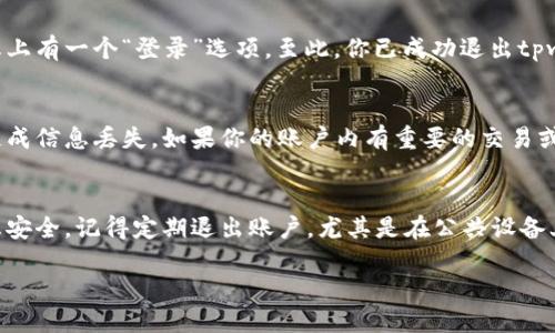 要退出tpwallet，可以按照以下步骤进行操作：

步骤一：打开tpwallet应用
首先，确保你已经在手机或电脑上打开了tpwallet应用。登录到你的账户后，查看主页界面以便找到相应的退出选项。

步骤二：进入账户设置
在主页界面的右上角或底部菜单中，寻找“设置”图标。点击它，你将进入账户的设置界面。不同版本的tpwallet可能会有不同的界面布局，但一般来说，“设置”选项是比较明显的。

步骤三：查找退出选项
在设置界面中向下滚动，寻找“退出登录”或“注销”选项。有时候，某些版本的tpwallet可能会将这一选项放在“安全”或“隐私”栏目下。如果你找不到，建议查看帮助文档或FAQ。

步骤四：确认退出
当你点击“退出登录”后，系统可能会弹出一个确认窗口，询问你是否确定要退出。在此处，确认你的选择，以便安全地退出账户。

步骤五：完成退出操作
一旦确认退出，你将返回到tpwallet的登录界面，可以看到主屏幕上有一个“登录”选项。至此，你已成功退出tpwallet。

注意事项
在退出tpwallet之前，确保你已经保存了所有必要的数据，以免造成信息丢失。如果你的账户内有重要的交易或未完成的操作，建议先处理好这些事项，再进行退出。

总结
退出tpwallet的过程相对简单，只需几步即可完成。为了确保信息安全，记得定期退出账户，尤其是在公共设备上使用时，保护自己的账户安全至关重要。

希望这些步骤能够帮助到你成功退出tpwallet。
