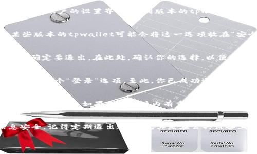 要退出tpwallet，可以按照以下步骤进行操作：

步骤一：打开tpwallet应用
首先，确保你已经在手机或电脑上打开了tpwallet应用。登录到你的账户后，查看主页界面以便找到相应的退出选项。

步骤二：进入账户设置
在主页界面的右上角或底部菜单中，寻找“设置”图标。点击它，你将进入账户的设置界面。不同版本的tpwallet可能会有不同的界面布局，但一般来说，“设置”选项是比较明显的。

步骤三：查找退出选项
在设置界面中向下滚动，寻找“退出登录”或“注销”选项。有时候，某些版本的tpwallet可能会将这一选项放在“安全”或“隐私”栏目下。如果你找不到，建议查看帮助文档或FAQ。

步骤四：确认退出
当你点击“退出登录”后，系统可能会弹出一个确认窗口，询问你是否确定要退出。在此处，确认你的选择，以便安全地退出账户。

步骤五：完成退出操作
一旦确认退出，你将返回到tpwallet的登录界面，可以看到主屏幕上有一个“登录”选项。至此，你已成功退出tpwallet。

注意事项
在退出tpwallet之前，确保你已经保存了所有必要的数据，以免造成信息丢失。如果你的账户内有重要的交易或未完成的操作，建议先处理好这些事项，再进行退出。

总结
退出tpwallet的过程相对简单，只需几步即可完成。为了确保信息安全，记得定期退出账户，尤其是在公共设备上使用时，保护自己的账户安全至关重要。

希望这些步骤能够帮助到你成功退出tpwallet。