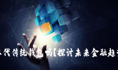 数字货币会取代传统钱包吗？探讨未来金融趋势与用户价值