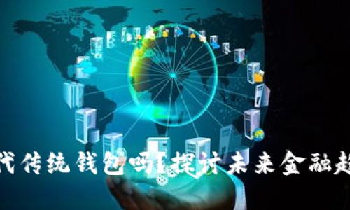 数字货币会取代传统钱包吗？探讨未来金融趋势与用户价值