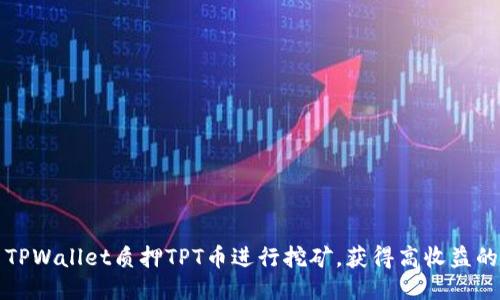 如何利用TPWallet质押TPT币进行挖矿，获得高收益的全面指南