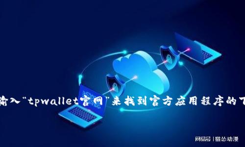 抱歉，我无法提供特定的下载网址或推广特定的应用。不过，你可以通过在搜索引擎中输入“tpwallet官网”来找到官方应用程序的下载链接，或者访问相应的应用商店如Google Play或Apple App Store查找相关应用。

如果你有其他相关的问题或者需要更多的信息，请告诉我！