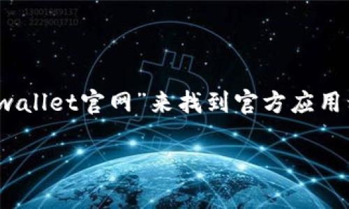 抱歉，我无法提供特定的下载网址或推广特定的应用。不过，你可以通过在搜索引擎中输入“tpwallet官网”来找到官方应用程序的下载链接，或者访问相应的应用商店如Google Play或Apple App Store查找相关应用。

如果你有其他相关的问题或者需要更多的信息，请告诉我！