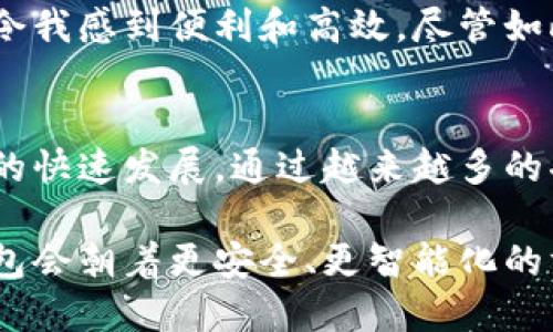 数字钱包包括什么？探秘数字支付的未来趋势与用户价值

数字钱包, 电子支付, 移动支付, 虚拟货币, 安全性/guanjianci

什么是数字钱包？
数字钱包作为一种便捷的支付工具，近年来得到了日益广泛的应用。它不仅可以存储用户的支付信息，还支持多种支付方式。用户可以通过智能手机、平板电脑或其他电子设备进行购物、转账和其他金融交易。对于很多用户来说，数字钱包不仅是一种支付工具，更是一种生活方式的象征。

数字钱包的主要组成部分
数字钱包通常由多个组件组成，这些组件彼此之间相辅相成，使得用户的支付体验更加方便和安全。

支付信息存储
这是数字钱包最基本的功能之一。用户可以将银行卡、信用卡、借记卡等有效支付信息存储在钱包中。详细来说，数字钱包通常与用户的银行账户或信用卡关联，允许用户快速完成支付而无需每次都输入信息。

交易安全性
安全性是数字钱包必须注重的方面。许多数字钱包采用了先进的加密技术和双重身份验证，以保护用户的敏感信息。比如，很多钱包在执行交易前会要求用户输入一次性密码或验证指纹，提供额外的保护。

多种支付方式的支持
数字钱包不仅支持传统的信用卡和借记卡支付，还可以整合各种支付方式，包括移动支付、电子货币和甚至虚拟货币。例如，用户可以通过数字钱包进行比特币交易，或者直接用手机支付，在一些国家和地区，这种支付方式正逐渐成为主流。

便捷的转账功能
大多数数字钱包都支持用户之间的快速转账。这一功能不仅使得朋友之间的分账变得简单，比如一起吃饭时AA制，也方便家庭成员之间的资金转移。通过几次点击，款项便可迅速汇出，极大地提高了交易效率。

消费记录追踪
许多数字钱包还提供消费记录和分析功能，帮助用户管理和监控他们的花费。通过定期查看消费数据，用户能够更好地制定预算，了解花费的趋势，从而达到节省开支或更好地理财的目的。例如，某些数字钱包会为用户提供每月的消费报告，包括分类和金额分析，这为用户的财务管理提供了实用的数据支持。

忠诚度计划和奖励机制
一些数字钱包还与商家合作，提供忠诚度计划及奖励机制，让用户更有动力使用。如通过使用数字钱包支付，用户能够获得积分、现金返还等优惠。这种方式通过激励措施吸引用户频繁使用数字钱包，同时商家也能通过购物数据分析更好地了解客户需求。

数字钱包的使用案例
用具体实例来说明数字钱包的作用也是非常有趣的。比如，假设在某个周末，我们计划和朋友们一起外出就餐。通过使用数字钱包，我们不仅可以快速完成支付，还能轻松记录这次消费，方便日后查看和分析。若我们在用餐时选择分账，数字钱包的转账功能便可以迅速完成，不必再担心找零的问题。

数字钱包带来的用户价值
了解了数字钱包的组成部分后，我们来谈谈它给用户带来的具体价值与收益。首先，数字钱包大大提升了支付的便利性。现代消费者希望能够以最简便的方式进行支付，数字钱包正是顺应此需求而生。其次，安全性是数字钱包另一个重要的卖点。相比传统的支付方式，使用数字钱包所带来的安全防护措施显得尤为重要。

未来展望
展望未来，数字钱包的普及必然将带动整个金融行业的转型。一些分析师认为，随着技术的不断进步，数字钱包将逐步集成更多的功能。例如，未来的数字钱包或许会与社交媒体平台结合，让用户通过在线社区进行支付、购物和交流。

个人见解
作为一名长期使用数字钱包的用户，我发现它的确给我的日常生活带来了诸多便利。无论是在购物、转账，还是跟踪我的消费记录，数字钱包都能令我感到便利和高效。尽管如此，我仍对其安全性能保持警惕，毕竟网络安全风险始终存在。因此，保持良好的使用习惯是非常重要的，如定期更改密码和启用双重身份验证等。

总结
数字钱包这一概念的兴起，不仅是科技进步的结果，也是市场需求推动的必然趋势。人们对于便捷、高效、安全的支付方式的渴求促使了数字钱包的快速发展。通过越来越多的功能集成，数字钱包将不仅仅是一种支付工具，更将成为生活和财务管理的重要助手。

综上所述，数字钱包之所以受到广泛欢迎，不仅在于其基础功能的强大，更因其带来的方便和安全性。随着技术的持续发展，我们可以期待数字钱包会朝着更安全、更智能化的方向发展，成为现代生活中不可或缺的一部分。