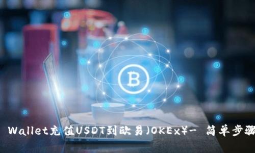 如何通过TP Wallet充值USDT到欧易（OKEx）- 简单步骤与注意事项