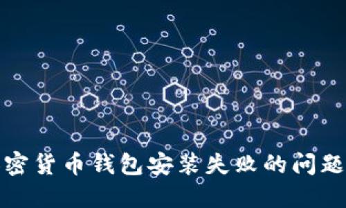 如何解决加密货币钱包安装失败的问题及其重要性