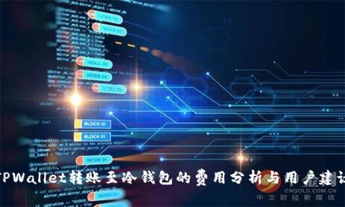 TPWallet转账至冷钱包的费用分析与用户建议