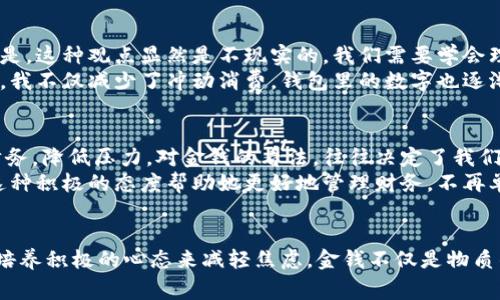 钱包里的数字像骂人：生活中的金钱心理及其影响

金钱心理, 钱包, 财务管理, 消费习惯, 经济压力/guanjianci

引言
在现代社会，金钱不仅仅是物质交易的媒介，更是生活中一个重大的心理因素。我们每个人的钱包里，数字的增减都能显著影响我们的情绪和态度。那一串串变动的数字，有时就像是一种无声的控诉，伴随着焦虑、压力、甚至是羞耻感，让许多人感到窒息。
我们生活在一个以金钱为中心的世界里。钱包里的数字，不仅关乎物质的富足程度，更是衡量我们生活成功与否的标准。尤其在经济压力较大的当今社会，许多人面对的挑战和焦虑都与数字的增减直接相关。每一次查看余额，都是对自身价值的审视。因此，理解钱包里的这些数字背后的心理效应，是我们更好应对生活挑战的重要一步。

金钱与心理的复杂关系
首先，金钱和心理之间的关系非常复杂。心理学家发现，收入水平、财富状况往往影响个人的自我价值感。当我们的钱包里的数字不断上涨时，我们的自信心往往也随之增强，面对生活也更加从容不迫。相反，当收入下降或面临突如其来的支出时，心理上的压力就会随之加大，甚至导致焦虑和抑郁。
举个例子，某位朋友在工作中获得了晋升，薪水也随之上涨。她发现自己的生活质量明显提高，过去一些小事都能轻松应对。而她的一位好友，则因为经济危机失去了工作，钱包的数字迅速缩水，虽然两人的友谊没有改变，但她朋友的情绪明显受到影响。这样的故事在生活中屡见不鲜。

数字背后的焦虑
钱包里的数字所引发的焦虑，有时是潜在的，也很容易被忽略。就像每月的账单，一旦打开，心里总会浮现出一种紧迫感。其实，这种焦虑主要来源于对未来的不确定性。当经济形势动荡时，很多人会担心自己的工作是否安全，家庭的开支能否维持。焦虑如潮水般袭来，不断侵蚀着我们的内心。
一些研究显示，较高的财务压力往往与健康问题相关联。人们由于担心经济状况而选择牺牲休息时间，牺牲人际关系。例如，在节日或特殊场合，看到朋友们盛装出席，而自己却因经济原因选择缺席，这种情绪的疏离感常常使得心理压力增大，形成恶性循环。

如何有效管理财务，缓解心理压力
面对钱包里的“骂人”数字，我们首先需要采取积极的应对策略。财务管理是一个重要的课题，它不仅关乎我们的财富，更是理智面对金钱焦虑的重要工具。这里有一些可以参考的方法。
首先，建立预算。许多成功的个人理财模型都强调制定预算。在每个月开始时，先制定一个详细的支出计划，明确哪些是必要支出，哪些可以灵活调整。这种方法不仅让你清晰了解自己的经济状况，还能帮助你避免超支的困扰。通过省下不必要的开支，你的钱包数字会逐渐改善，从而减少心理压力。
其次，设置储蓄目标。无论你的收入是多是少，设定每月储蓄的目标都是很有必要的。即使是一小部分收入，通过长期积累，也能够形成可观的储蓄。这样的行为让你在面对意外开支时，心理上也有了一定的底气，能够缓解因经济压力而带来的焦虑情绪。

改变消费习惯
消费习惯的改变也是应对金钱压力的关键环节。现代社会被消费主义所淹没，我们常常处于不断欲求的状态中，认为买得越多，生活就越美好。但是，这种观点显然是不现实的。我们需要学会理性消费，分清什么是必须的，什么是可有可无的。
个人经验总结，我发现通过记录消费来管理开支非常有效。每次消费后写下记录，让我意识到哪些开支是必要的，哪些可以省略。经过一段时间后，我不仅减少了冲动消费，钱包里的数字也逐渐稳定下来。

积极的心态与金钱观
此外，与金钱相关的观念和态度也直接影响到我们的财务状况和心理状态。许多心理学研究表明，拥有积极的金钱观能够帮助人们更好地管理财务，降低压力。对金钱的看法，往往决定了我们怎样去对待它。当我们把金钱视为实现梦想的工具，而非负担时，生活便会变得更加轻松。
例如，一个朋友在面对经济压力时，转变了观念。她开始把每一次支出看作是对自己生活品质的提升。虽然开始时也有些犹豫，但渐渐地，她发现这种积极的态度帮助她更好地管理财务，不再单纯为钱而焦虑。

结语：学会与钱和谐相处
总而言之，钱包里的数字无时无刻不在影响着我们的情绪和生活。然而，面对这些数字，我们可以主动出击，通过有效的财务管理、改善消费习惯、培养积极的心态来减轻焦虑。金钱不仅是物质的象征，更是人们情感生活的重要组成部分。学会与钱和谐相处，让数字不再像骂人，而是成为生活的助力，助我们走向更美好的未来。
