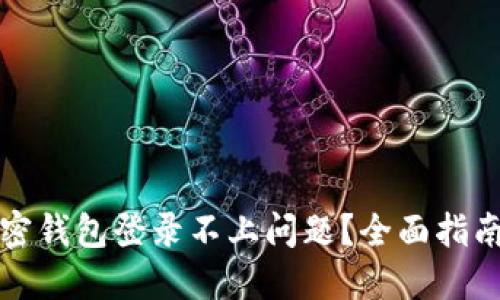 如何解决加密钱包登录不上问题？全面指南与实用技巧