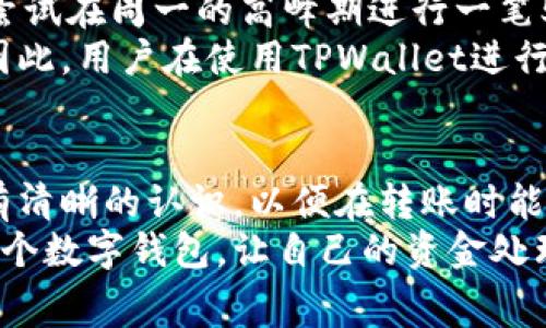   TPWallet转账手续费详解：节省资金的最佳方法 / 

 guanjianci TPWallet, 转账手续费, 数字钱包, 加密货币, 费用说明 /guanjianci 

导言
在如今快速发展的数字货币市场中，了解交易手续费对每个用户来说都是至关重要的。TPWallet作为一款主流的数字钱包，其转账手续费的透明度和合理性极大地影响了用户的使用体验与资金管理。接下来，我们将详细探讨TPWallet的转账手续费，分享如何有效降低这些费用以及其他相关信息。

TPWallet的基本介绍
TPWallet是一种多功能的数字钱包，支持多种加密货币的存储和转账，从比特币到以太坊，它几乎涵盖了目前市场上大多数流行的数字资产。凭借其用户友好的界面与高安全性，TPWallet吸引了众多用户。然而，转账手续费作为每次交易的一部分，不可避免地成为了用户需要关注的重点。

转账手续费的构成
在TPWallet中，转账手续费通常包括两部分：网络手续费和钱包手续费。网络手续费是为了支持区块链网络的运作而支付的费用，而钱包手续费则是TPWallet自身设定的，旨在维持其平台的运营。
以太坊网络的手续费（即“gas fee”）会因网络拥堵程度而变化。当网络拥堵时，手续费会增加，反之则会减少。用户可以根据自己的需求选择不同的手续费支付等级，从而平衡交易速度与费用支出。

当前的手续费标准
目前，TPWallet对于转账的手续费水平较为合理。大多数情况下，转账手续费在0.5%到2%之间，不同的货币种类及转账金额会有所差异。比如，转账以太坊时，可能依据当时的gas费波动，手续费会变动较大，而比特币的转账费用则相对较为固定。
通常情况下，对于小额交易，尽量避免在网络拥堵时进行操作，以减小手续费的开支。用户可以选择在网络状况好、手续费低的时候进行大额转账。如果用户希望迅速完成转账，支付更高的手续费是一个解决方案。

如何降低TPWallet的转账手续费
有几个技巧可以帮助用户在使用TPWallet进行转账时节省手续费：
ul
listrong选择合适的转账时间：/strong尽量避开网络高峰期，选择在晚上或周末进行转账，通常能享受到更低的手续费。/li
listrong适当增加转账金额：/strong对于小额转账，由于手续费固定，用户在转账时可以适当增加金额，以分摊手续费，从而实现节约。/li
listrong利用优惠活动：/strong关注TPWallet推出的活动，有时平台会推出手续费折扣或者返现的促销活动，用户可以藉此机会降低成本。/li
listrong选择低手续费的代币：/strong使用手续费相对较低的加密资产进行转账，也是一种不错的选择。/li
/ul

用户体验与案例分析
在使用TPWallet进行转账的过程中，许多用户对手续费的透明性给予了良好评价。以一位名叫小李的用户为例，他在TPWallet中进行了数笔不同金额的转账。一次他尝试在周一的高峰期进行一笔500美元的以太坊转账，手续费高达15美元，而在周末进行同样额度的转账时，仅需支付4美元的手续费。这一鲜明的对比让他在后续的转账时格外留意手续费的变化。
最初，小李并没有太在意手续费这一块，觉得相较于他转账的金额，手续费似乎可以忽略。然而，在积少成多的情况下，手续费确实成为了他预算中的一笔不小的支出。因此，用户在使用TPWallet进行转账时，要时刻关注手续费的变化，这样才能更加合理地管理自己的加密资产。

总结
总的来说，TPWallet作为一个安全而又方便的数字钱包，在手续费方面的表现值得肯定。虽然手续费的标准是相对合理的，但用户依然需要对手续费的构成及其变动有清晰的认识，以便在转账时能够选择最优的时机和方式。这不仅能减少不必要的支出，还能提升整体的资产管理效率。
随着数字货币的进一步普及，手续费问题也会受到越来越多的关注。希望每一个用户都能通过这篇文章对TPWallet的转账手续费有更深入的理解，从而更好地利用这个数字钱包，让自己的资金处理变得更加经济和高效。
