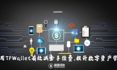 如何使用TPWallet有效减少手续费，提升数字资产管理效率