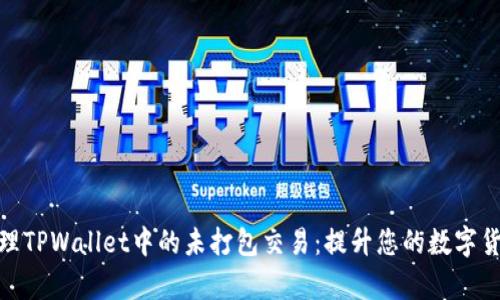 如何有效管理TPWallet中的未打包交易：提升您的数字货币交易体验