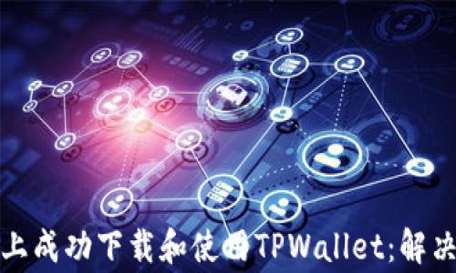 
如何在华为手机上成功下载和使用TPWallet：解决方案与专家建议