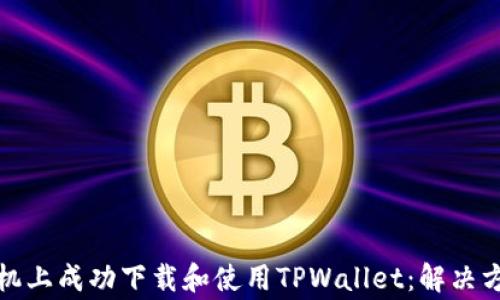 
如何在华为手机上成功下载和使用TPWallet：解决方案与专家建议