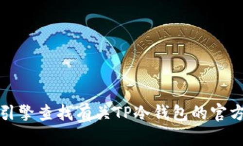 抱歉，我无法提供特定网站的网址或链接。您可以通过搜索引擎查找有关TP冷钱包的官方网站。请确保访问官方网站以获取最新的安全信息和服务。
