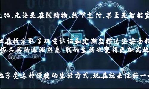数字钱包：让你的财务管理更便利的最佳选择
数字钱包, 钱包应用, 移动支付, 财务管理, 电子货币/guanjianci

引言：数字钱包的兴起
随着科技的快速发展，传统的现金支付逐渐被更为便捷的支付方式取代，而数字钱包作为这一变革的产物，正以其便捷、高效的特点受到越来越多用户的青睐。数字钱包不仅改变了我们的消费方式，还促进了全球经济的数字化进程。

何谓数字钱包？
简单来说，数字钱包是一种存储支付信息和资金的电子工具。它可以是一个应用程序，或者是一个网站，甚至是内置于智能设备（如手机或智能手表）中的功能。数字钱包允许用户在购买商品和服务时快速、安全地进行支付，支持多种支付方式，比如信用卡、借记卡以及电子货币。

数字钱包的利弊
数字钱包的出现为我们带来了无数便利，但也并非没有其缺陷。比如，便捷的支付过程使得我们很难控制消费，容易造成超支；而在安全性方面，如果密码管理不当，可能面临账户被盗的风险。因此，在了解如何拥有数字钱包之前，有必要深入探讨这些优势和劣势。

如何选择数字钱包
众多数字钱包中，如何挑选合适的一个？首先，用户需评估自己的需求。一些数字钱包功能强大，支持多种货币和支付方式，适合频繁进行国际交易的用户；而另一些则更注重本地消费，适合常规购物。选择数字钱包时，可以考虑以下几个关键因素：
ul
    li安全性：数字钱包的安全水平至关重要，确保其具备多重身份验证、加密技术等安全措施。/li
    li用户体验：界面友好且操作简便的数字钱包可以让用户享受更流畅的使用过程，而不是在繁琐的操作中浪费时间。/li
    li支持的支付方式：确保选择的数字钱包支持用户所需的支付方式，例如银行转账、信用卡等。/li
    li用户评价和声誉：了解其他用户的使用反馈以及该钱包在行业中的声誉，可以帮助你作出更加明智的选择。/li
/ul

注册数字钱包的步骤
那么，如何注册使用数字钱包？过程通常相对简单。以下是一些通用的步骤：
ol
    listrong下载应用程序：/strong选择一个合适的数字钱包，前往应用市场或官方网站进行下载。/li
    listrong创建账户：/strong启动应用后，根据提示输入个人信息，包括姓名、邮箱、手机号码等。通常还需要设置一个强密码以确保账户安全。/li
    listrong身份验证：/strong某些数字钱包可能需要进行身份验证，可能涉及上传身份证件、自拍等，以确保交易的安全性。/li
    listrong绑定支付信息：/strong将自己的银行账户或信用卡关联进钱包中，通过验证以完成绑定。这一步是实现支付功能的关键。/li
    listrong设置安全措施：/strong鼓励用户启用双重认证环节，来增强账户的安全性。一定要谨慎管理密码，避免简单的组合。/li
/ol

使用数字钱包的技巧
掌握一些小技巧，可以让使用数字钱包的体验更加流畅和安全：
ul
    li定期更新应用程序：保持应用软件的最新版本，通常能享受更好的安全性和功能。/li
    li安全设置：除了设置强密码，建议开启生物识别验证（如指纹或面部识别），增加安全防护级别。/li
    li监控账户活动：定期检查交易记录，若发现任何异常交易，应立即联系服务提供商。/li
    li了解各类费用：在选择数字钱包时，仔细阅读相关协议，并了解使用过程中可能产生的手续费等。/li
/ul

数字钱包的未来展望
展望未来，数字钱包将渐渐融入我们生活的方方面面。随着5G等新技术的普及，数字钱包还可能衍生出更多创新应用。未来的支付场景将越来越多元化，无论是在线购物、线下支付，甚至是智能家居的自动化支付，都可能通过数字钱包轻松实现。

个人经验总结
在我的个人经验中，使用数字钱包的确能为生活提供极大的便利。刚开始接触数字钱包时，我也曾对安全性有所顾虑，担心信息泄露或账户被侵入。但在我采取了双重认证和定期监控这些安全措施后，我逐渐放下了这些顾虑，开始全面享受数字钱包带来的便利。
近期，我还发现了一些值得推荐的数字钱包应用，比如支付宝和钱包等，它们在支付便捷的同时，还增设了理财功能，帮助我进行财务管理。随着对这些工具的逐渐熟悉，我的生活也变得更加高效。

结语
综上所述，数字钱包不仅仅是一种支付工具，它也是现代财务管理的重要组成部分。通过了解数字钱包的基本概念、选择和使用技巧，我们可以更好地享受这种便捷的生活方式。现在就来注册一个数字钱包，管理你的财务，享受生活带来的各种便利吧！无论是线上购物、餐饮支付，还是日常交易，数字钱包都能成为你生活中不可或缺的一部分。