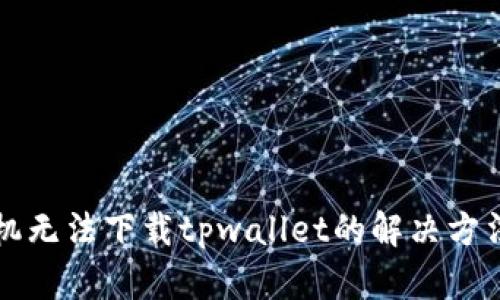 苹果手机无法下载tpwallet的解决方法与技巧