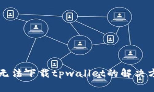 苹果手机无法下载tpwallet的解决方法与技巧