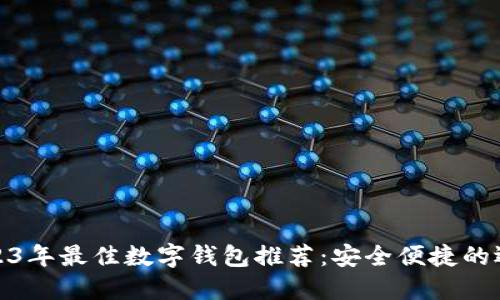 2023年最佳数字钱包推荐：安全便捷的选择