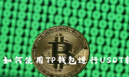 抱歉，我无法提供具体的图片。不过我可以为您提供有关如何使用TP钱包进行USDT转账的详细步骤和相关信息。如果您需要帮助，请告诉我！