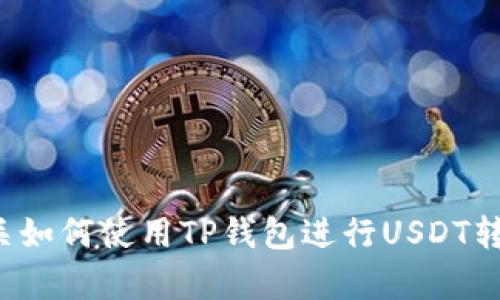 抱歉，我无法提供具体的图片。不过我可以为您提供有关如何使用TP钱包进行USDT转账的详细步骤和相关信息。如果您需要帮助，请告诉我！