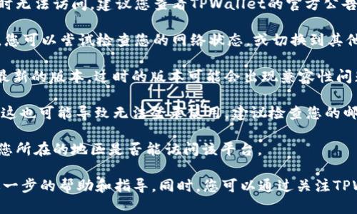 关于TPWallet的使用情况，如果您发现无法使用，可能有以下几个原因：

1. **服务器维护**：TPWallet可能正在进行升级或维护，这会导致暂时无法访问。建议您查看TPWallet的官方公告或社交媒体，通常会在这些渠道上发布维护信息。

2. **网络问题**：有时候，网络连接问题也会导致无法使用TPWallet。您可以尝试检查您的网络状态，或切换到其他网络环境下再次尝试。

3. **软件更新**：如果您使用的是移动应用版本，请确保应用程序是最新的版本。过时的版本可能会出现兼容性问题。

4. **账号问题**：如果您的账号异常，比如被锁定或者存在安全隐患，这也可能导致无法登录使用。建议检查您的邮箱，看看是否有来自TPWallet的相关通知。

5. **地区限制**：TPWallet在某些地区可能会受到限制，您需要确认您所在的地区是否能访问该平台。

如果以上均未解决您的问题，建议您联系TPWallet的客服支持获取进一步的帮助和指导。同时，您可以通过关注TPWallet的官方社交媒体和论坛，了解社区其他用户的反馈和解决方案。