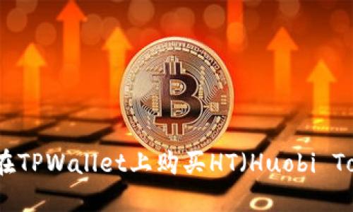 如何在TPWallet上购买HT（Huobi Token）