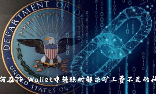 如何在TP Wallet中转账时解决矿工费不足的问题