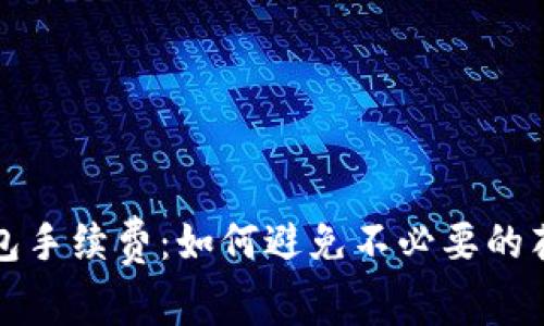 全面解析跨数字钱包手续费：如何避免不必要的花费并提升交易效率