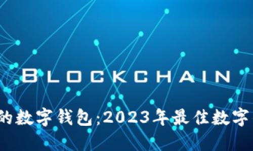 标 题: 选择适合你的数字钱包：2023年最佳数字钱包推荐与使用指南