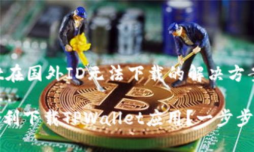 关于TPWallet在国外ID无法下载的解决方案与用户价值

如何在国外顺利下载TPWallet应用？一步步教你解决问题
