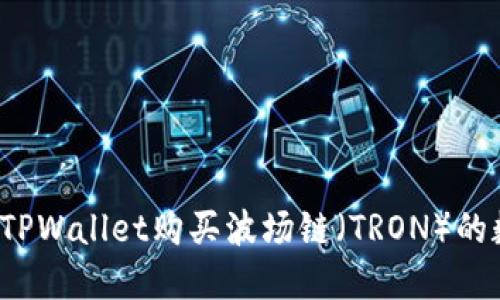 如何使用TPWallet购买波场链（TRON）的数字资产？