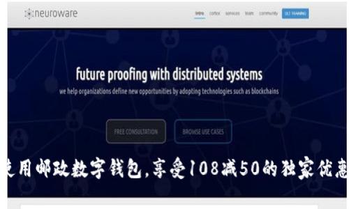 使用邮政数字钱包，享受108减50的独家优惠