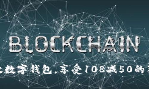 使用邮政数字钱包，享受108减50的独家优惠
