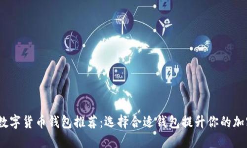 2023年最佳数字货币钱包推荐：选择合适钱包提升你的加密资产安全性