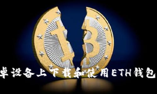 如何在安卓设备上下载和使用ETH钱包：全面指南