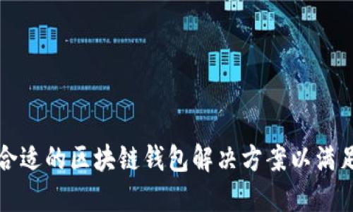 如何选择合适的区块链钱包解决方案以满足您的需求