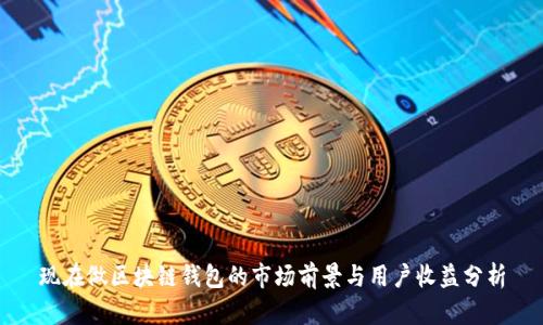 现在做区块链钱包的市场前景与用户收益分析