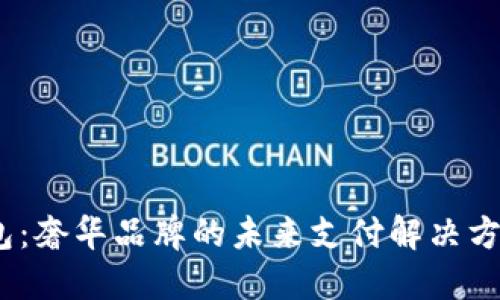 LVMH数字钱包：奢华品牌的未来支付解决方案与用户价值