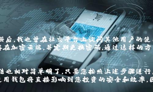   如何下载uToken数字钱包并安全使用 / 
 guanjianci 数字钱包, uToken下载, 加密货币, 区块链, 钱包安全 /guanjianci 

引言
在当今数字化时代，数字钱包的使用越来越普遍。作为一种安全存储和管理加密货币的工具，uToken数字钱包虽然在市场上相对较新，但凭借其用户友好的界面和强大的安全性，吸引了许多用户的关注。那么，如何下载uToken数字钱包呢？以及在使用过程中需要注意哪些安全问题？本文将为您提供详尽的指南。

uToken数字钱包概述
uToken是一款全功能的数字钱包，支持多种加密货币的存储和管理，包括比特币、以太坊等主流币种。该钱包不仅具备基本的转账、接收功能，还具有资产管理、市场行情查询等多种实用功能。
此外，uToken的安全性能也值得一提，采用了多重加密技术，确保用户的资金安全。对于刚接触加密货币的新手来说，uToken简洁易用的界面设计，使得用户可以轻松上手。

下载uToken数字钱包的步骤
要下载uToken数字钱包，用户可以通过以下几种途径：

h41. 官方网站下载/h4
访问uToken的官方网站是下载应用程序的最安全方式。在网站首页，通常会有“下载”按钮或者链接。点击后，根据提示选择适合您操作系统的平台进行下载。

h42. 应用商店下载/h4
如果您是Android用户，可以前往Google Play商店搜索“uToken钱包”；iOS用户则可以在App Store中找到该应用。确保选择的版本是由官方发布，以避免下载到伪造的或含有恶意软件的应用。

h43. 社交媒体或论坛推荐/h4
有时候，您也可以通过加密货币相关的社交媒体平台或论坛找到相关的下载链接，但为了安全起见，建议还是优先选择官方网站或主流应用商店。

安装与注册
下载完成后，打开安装包，按照指示完成安装。在安装过程中系统可能会要求您接受条款，确保您仔细阅读并理解各项条款。
随后，注册账户是必不可少的步骤。您需要提供一个有效的电子邮件地址，以及设置一个强密码。这是保护您数字资产的重要一步，避免使用过于简单的密码，如“123456”或“password”。
当您完成注册后，确保您保存好生成的助记词或私钥，这将是找回您资产的重要凭证。

uToken的特色功能
uToken不仅是一个支付工具，还是一个综合性资产管理平台。它的功能包括：

h41. 多币种支持/h4
uToken支持多种加密货币，用户可以在一个钱包中管理多个资产，方便快捷。

h42. 交易功能/h4
用户可以轻松进行发送和接收加密货币的操作，实时掌握交易进度，且其交易手续费相对较低。

h43. 安全性/h4
如前所述，uToken采用了多重加密和冷存储的方式来保护用户的资产安全。即使在网络遭受攻击的情况下，用户资产也能够得到有效保护。

h44. 市场行情实时查询/h4
用户可通过uToken实时查询各类加密货币的价格波动，为资产管理提供参考依据。

使用uToken时的安全注意事项
在使用uToken数字钱包的过程中，安全是重中之重。以下是一些建议，以帮助用户更好地保护他们的资产：

h41. 强密码的使用/h4
如前所述，您需要设置一个强密码，并且定期更改。在设置密码时，可以采用字母、数字和符号的组合，提高密码的复杂性。

h42. 助记词和私钥的保管/h4
生成的助记词和私钥需妥善保存，不要随意分享给他人。这些信息是您控制钱包的唯一证明。

h43. 定期更新软件/h4
确保您的uToken钱包始终是最新版本，开发者会定期发布更新以修复潜在的安全漏洞。

个人经验分享
对于我个人而言，uToken始终是我管理加密资产的可靠工具。最初选择uToken的原因在于其简洁的用户界面和良好的用户评价。注册后，我也曾在社交平台上询问其他用户的使用感受，大部分反馈都是积极的。因此，我很快决定尝试。
我最常用的功能就是实时监控市场行情，这对我的投资决策十分有帮助。在使用过程中，我尤其注意了钱包的安全性。我将助记词保存在加密云端，并定期更换密码。通过这样的方式，我的资产得到了很好的保障。

总结与展望
综上所述，uToken数字钱包凭借其多样化的功能、安全性以及便捷的用户体验，成为了许多数字货币投资者的首选。下载和注册的方法也相对简单明了，只要您按照上述步骤进行，就能轻松享受数字钱包带来的便利。
未来，随着区块链技术的不断发展和加密货币的逐渐普及，数字钱包的使用将更加广泛。作为一个数字资产的持有者，明智地选择和使用钱包将直接影响到您投资的安全和效率。因此，建议您在选择数字钱包时，结合自己的需求，多做比较，做出理性的决定。