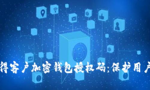 如何安全有效地获得客户加密钱包授权码：保护用户资产的全方位指南