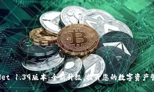 TP Wallet 1.39版本：全新升级，提升您的数字资产管理体验