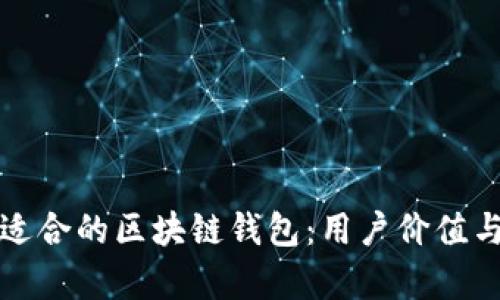如何选择最适合的区块链钱包：用户价值与优势全解析